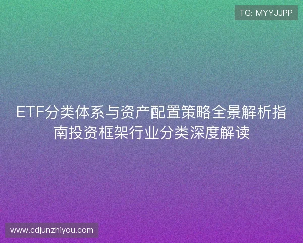 ETF分类体系与资产配置策略全景解析指南投资框架行业分类深度解读